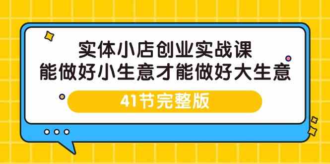 （9574期）实体小店创业实战课，能做好小生意才能做好大生意-41节完整版-iTZL项目网