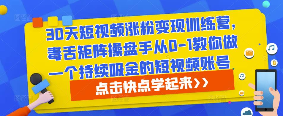 30天短视频涨粉变现训练营，毒舌矩阵操盘手从0-1教你做一个持续吸金的短视频账号-iTZL项目网