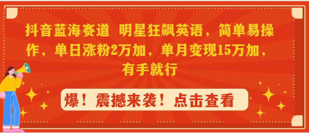 （9115期）抖音蓝海赛道，明星狂飙英语，简单易操作，单日涨粉2万加，单月变现15万…-iTZL项目网