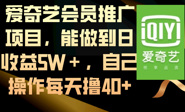 （8663期）爱奇艺会员推广项目，能做到日收益5W＋，自己操作每天撸40+-iTZL项目网