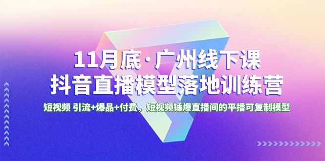 （8426期）11月底·广州线下课抖音直播模型落地-特训营，短视频 引流+爆品+付费，短..-iTZL项目网