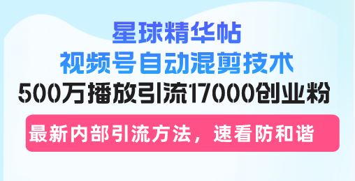 （13168期）星球精华帖视频号自动混剪技术，500万播放引流17000创业粉，最新内部引…-iTZL项目网