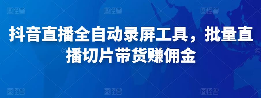 抖音直播全自动录屏工具，批量直播切片带货赚佣金（软件+使用教程）-iTZL项目网