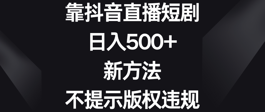 （8729期）靠抖音直播短剧，日入500+，新方法、不提示版权违规-iTZL项目网