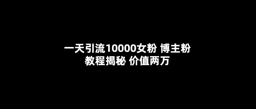 （5647期）一天引流10000女粉，博主粉教程揭秘（价值两万）-iTZL项目网