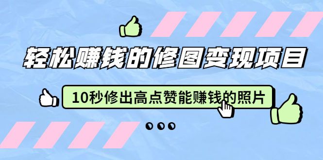 （1905期）轻松赚钱的修图变现项目：10秒修出高点赞能赚钱的照片（18节视频课）-iTZL项目网