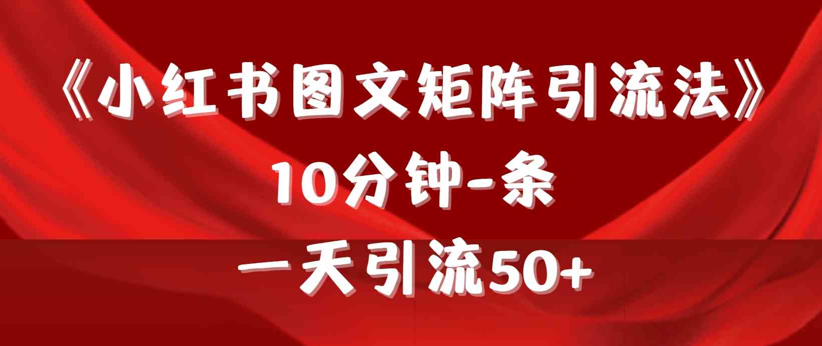 （9538期）《小红书图文矩阵引流法》 10分钟-条 ，一天引流50+-iTZL项目网