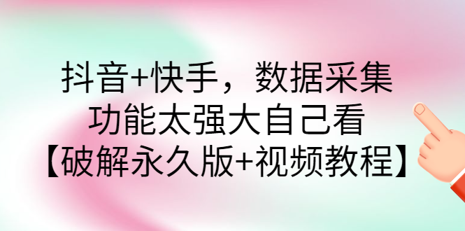 （2759期）抖音+快手，数据采集，功能太强大自己看【永久版+视频教程】-iTZL项目网