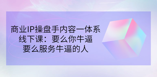 （2854期）商业IP操盘手内容一体系线下课：要么你牛逼，要么服务牛逼的人（价值16800)-iTZL项目网