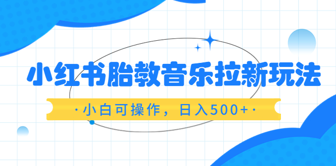 （6256期）小红书胎教音乐拉新玩法，小白可操作，日入500+（资料已打包）-iTZL项目网