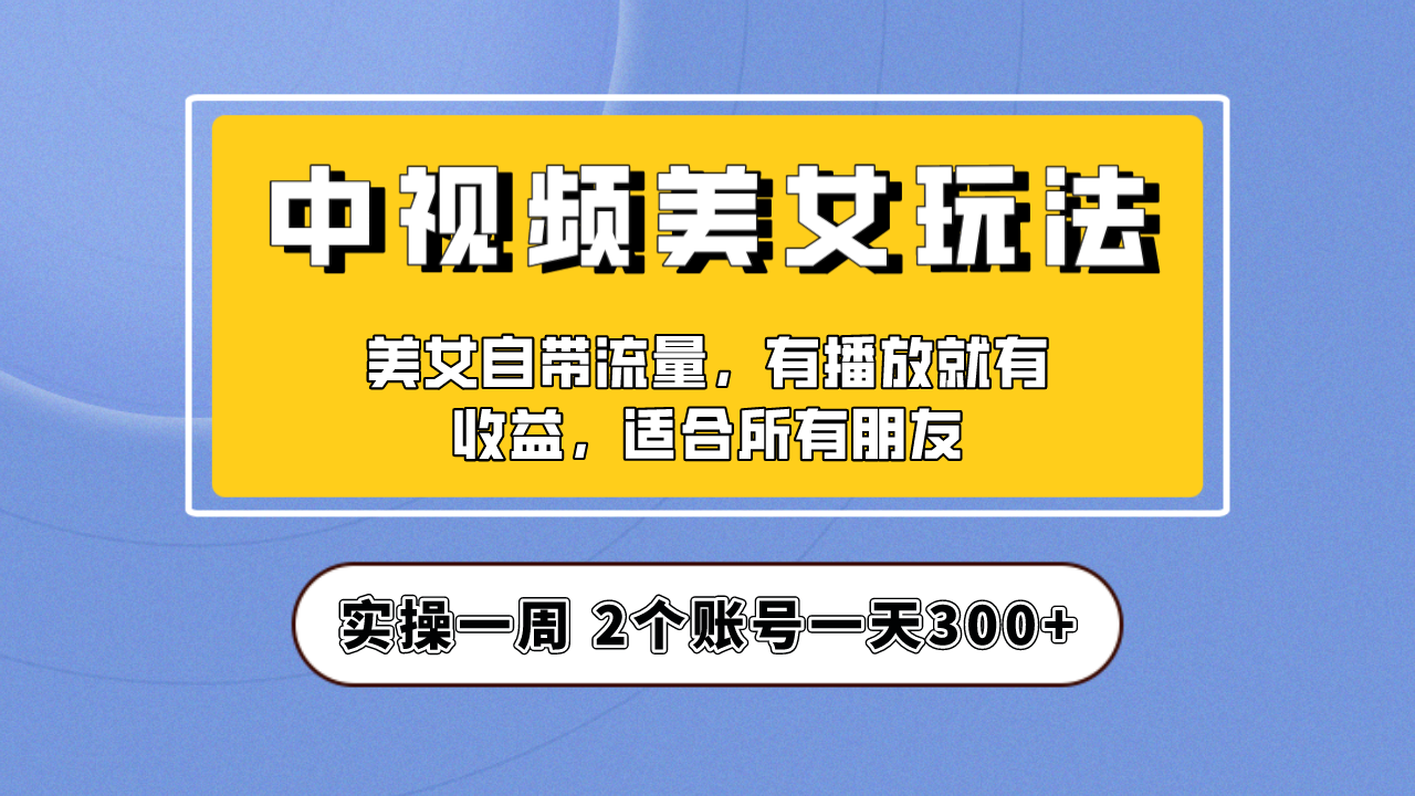 （6724期）实操一天300+，【中视频美女号】项目拆解，保姆级教程助力你快速成单！-iTZL项目网