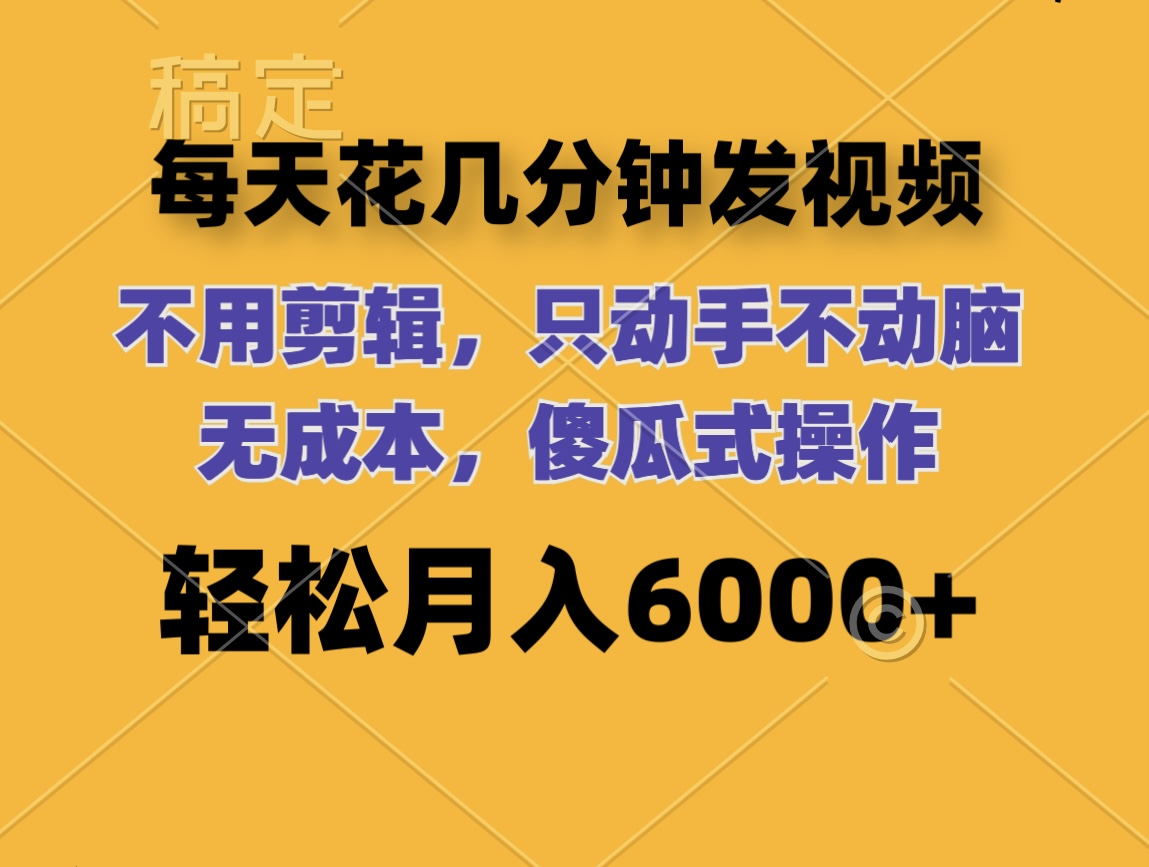 （12119期）每天花几分钟发视频 无需剪辑 动手不动脑 无成本 傻瓜式操作 轻松月入6…-iTZL项目网