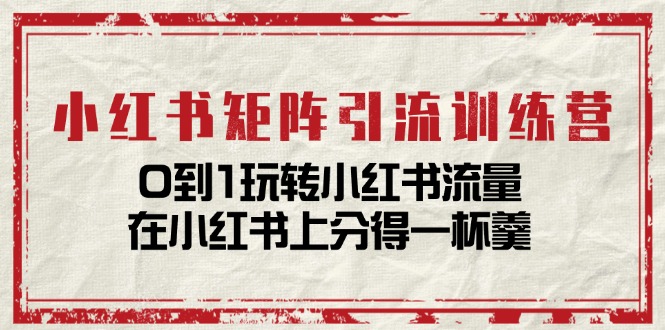 （11450期）小红书矩阵引流训练营：0到1玩转小红书流量，在小红书上分得一杯羹-14节课-iTZL项目网