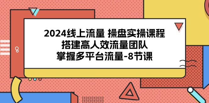 （10466期）2024线上流量 操盘实操课程，搭建高人效流量团队，掌握多平台流量-8节课-iTZL项目网