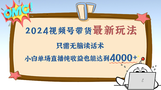 （12837期）2024视频号最新玩法，只需无脑读话术，小白单场直播纯收益也能达到4000+-iTZL项目网