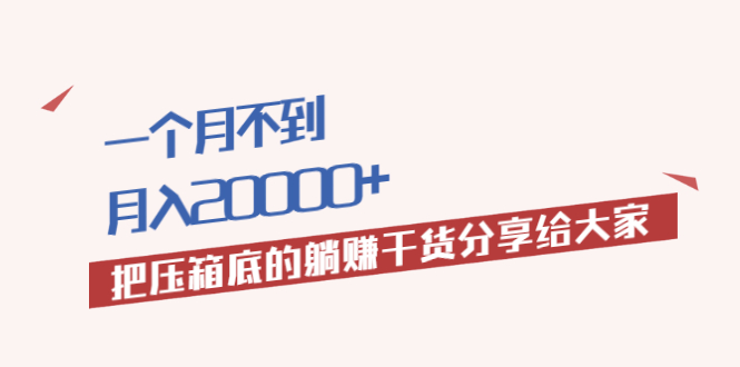 （1980期）一个月不到，月入20000+把压箱底的躺赚干货分享给大家-iTZL项目网