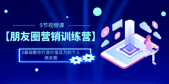 （1510期）【朋友圈营销训练营】0基础教你打造价值百万的个人朋友圈（9节视频课）-iTZL项目网