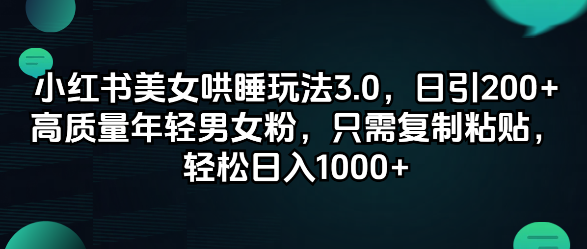 （12195期）小红书美女哄睡玩法3.0，日引200+高质量年轻男女粉，只需复制粘贴，轻…-iTZL项目网