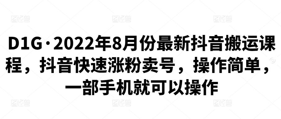 D1G·2022年8月份最新抖音搬运课程，抖音快速涨粉卖号，操作简单，一部手机就可以操作-iTZL项目网