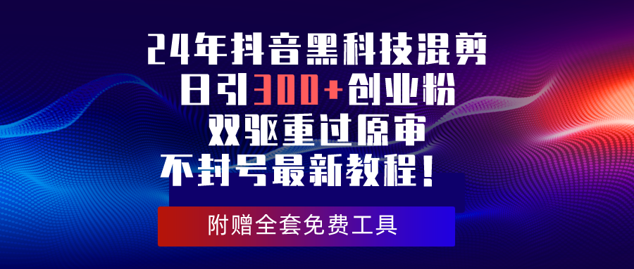 （10212期）24年抖音黑科技混剪日引300+创业粉，双驱重过原审不封号最新教程！-iTZL项目网