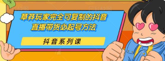 草莽玩家完全可复制的抖音直播带货必起号方法，0粉0投放【保姆级教程】-iTZL项目网