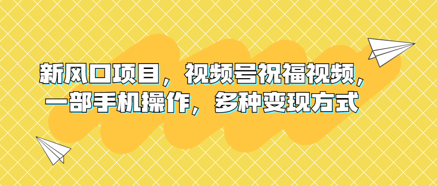 （6895期）新风口项目，视频号祝福视频，一部手机操作，多种变现方式-iTZL项目网