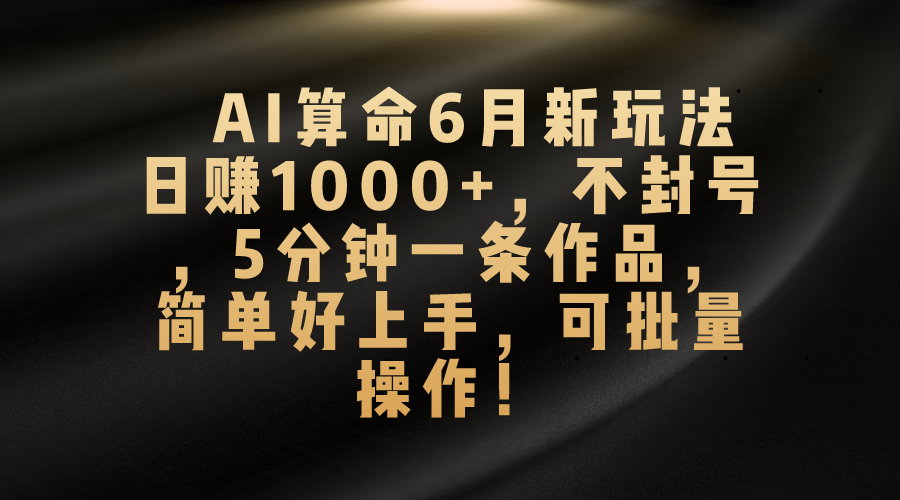 （10993期）AI算命6月新玩法，日赚1000+，不封号，5分钟一条作品，简单好上手，可…-iTZL项目网