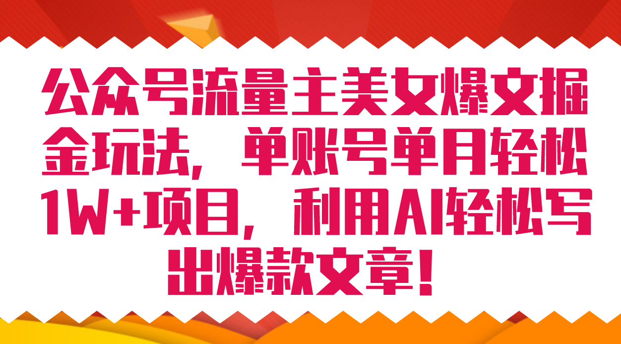 （7235期）公众号流量主美女爆文掘金玩法 单账号单月轻松8000+利用AI轻松写出爆款文章-iTZL项目网