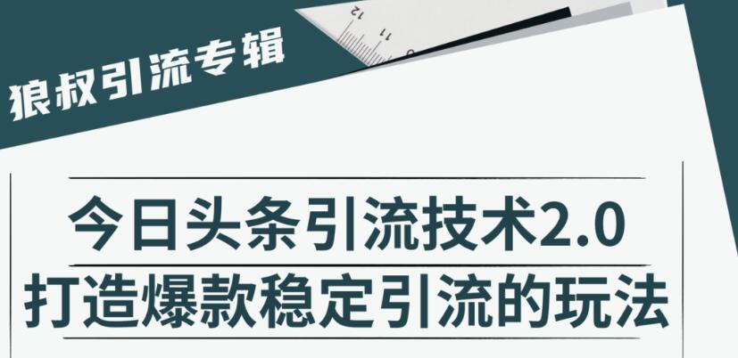 狼叔·今日头条引流技术2.0，快速获得平台推荐量的秘诀，每月收入轻松过万-iTZL项目网