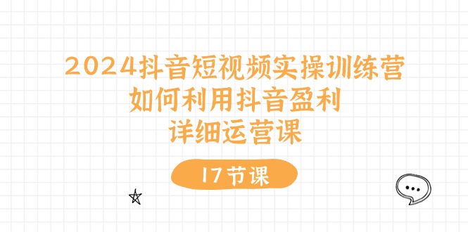 （10948期）2024抖音短视频实操训练营：如何利用抖音盈利，详细运营课（17节视频课）-iTZL项目网