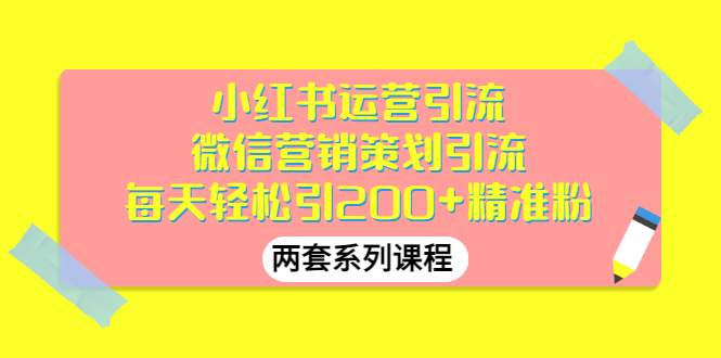 （2888期）小红书运营引流+微信营销策划引流，每天轻松引200+精准粉（两套系列课程）-iTZL项目网