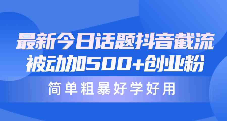 （10092期）最新今日话题抖音截流，每天被动加500+创业粉，简单粗暴好学好用-iTZL项目网