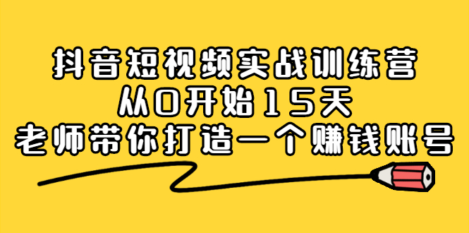 （2220期）抖音短视频实战训练营，从0开始15天老师带你打造一个赚钱账号-iTZL项目网