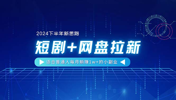 （11194期）【2024下半年新思路】短剧+网盘拉新，适合普通人每月躺赚1w+的小副业-iTZL项目网