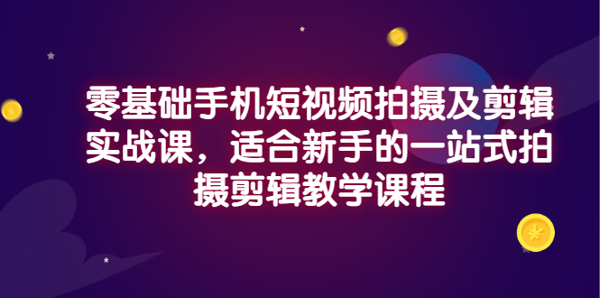 （2921期）零基础手机短视频拍摄及剪辑实战课，适合新手的一站式拍摄剪辑教学课程-iTZL项目网