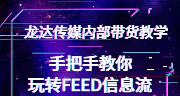 （1558期）龙达传媒内部抖音带货密训营：手把手教你玩转FEED信息流，让你销量暴增-iTZL项目网