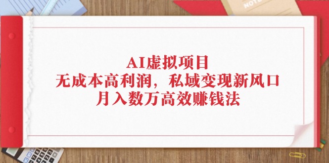 （12355期）AI虚拟项目：无成本高利润，私域变现新风口，月入数万高效赚钱法-iTZL项目网