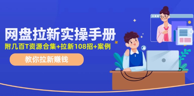 （11679期）网盘拉新实操手册：教你拉新赚钱（附几百T资源合集+拉新108招+案例）-iTZL项目网