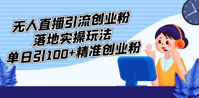 （5083期）外面收费3980的无人直播引流创业粉落地实操玩法，单日引100+精准创业粉-iTZL项目网