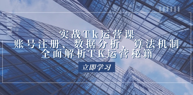 （12644期）实战Tk运营实操：账号注册、数据分析、算法机制，全面解析TK运营秘籍-iTZL项目网