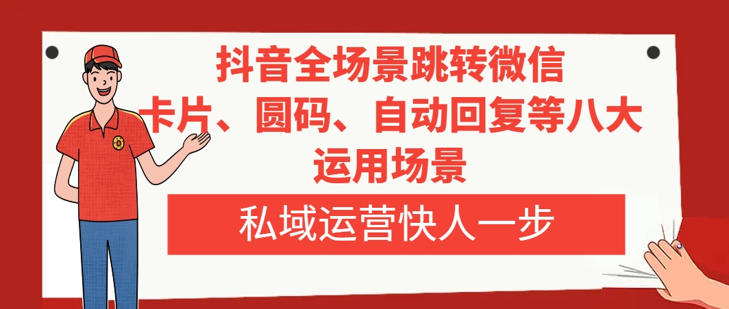 （8028期）抖音全场景跳转微信，卡片/圆码/自动回复等八大运用场景，私域运营快人一步-iTZL项目网