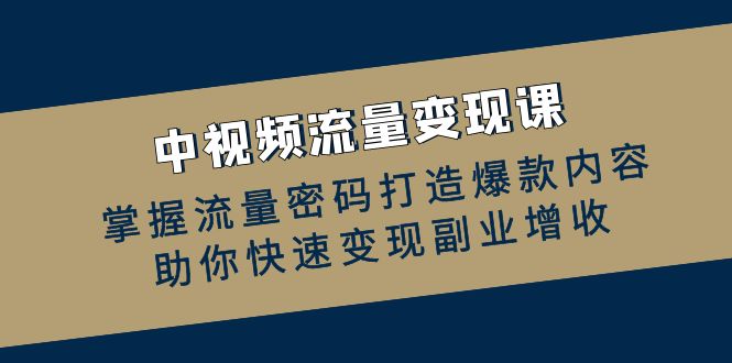 （12864期）中视频流量变现课：掌握流量密码打造爆款内容，助你快速变现副业增收-iTZL项目网