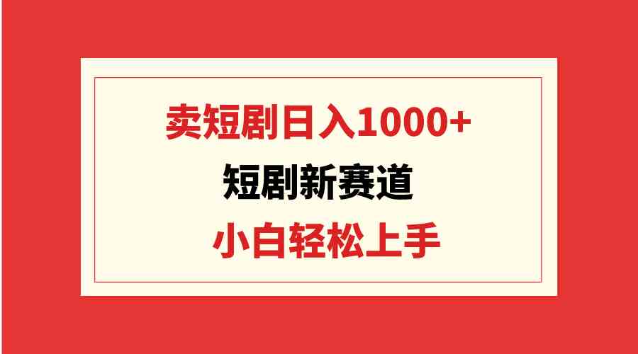 （9467期）短剧新赛道：卖短剧日入1000+，小白轻松上手，可批量-iTZL项目网