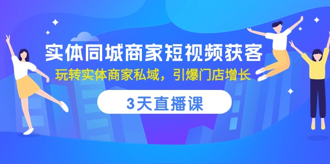 （10406期）实体同城商家短视频获客，3天直播课，玩转实体商家私域，引爆门店增长-iTZL项目网