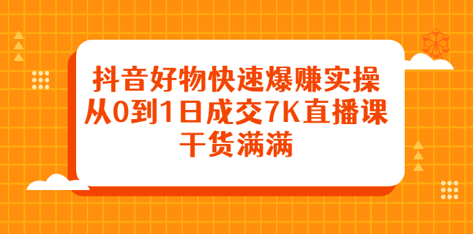 （2377期）抖音好物快速爆赚实操，从0到1日成交7K直播课，干货满满-iTZL项目网