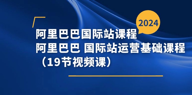 （11415期）阿里巴巴-国际站课程，阿里巴巴 国际站运营基础课程（19节视频课）-iTZL项目网