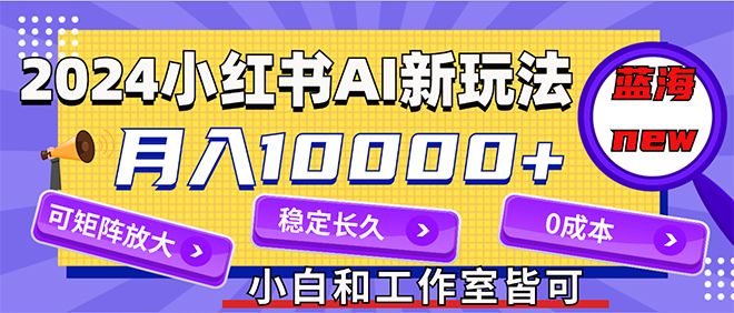 （12083期）2024最新小红薯AI赛道，蓝海项目，月入10000+，0成本，当事业来做，可矩阵-iTZL项目网