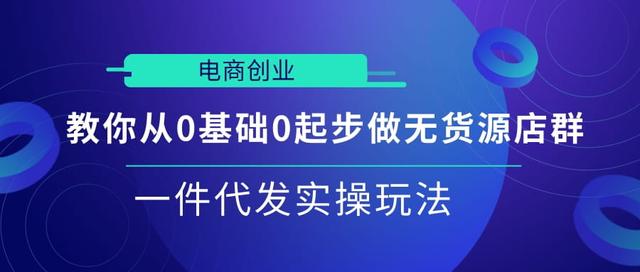 电商创业|教你从0基础0起步做无货源店群一件代发实操玩法【视频课程】-iTZL项目网