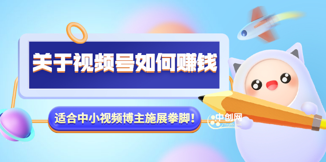 （3064期）某公众号付费文章《关于视频号如何赚钱》适合中小视频博主施展拳脚！-iTZL项目网