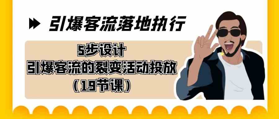 （8894期）引爆-客流落地执行，5步设计引爆客流的裂变活动投放（19节课）-iTZL项目网